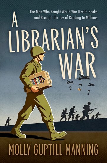 A Librarian's War: The Man Who Fought World War II with Books and Brought the Joy of Reading to Millions by Molly Guptill Manning
